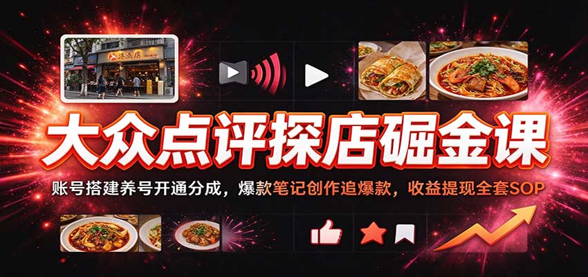 大众点评探店掘金课:账号搭建养号开通分成,爆款笔记创作追爆款,收益提现全套SOP-轻创社项目网