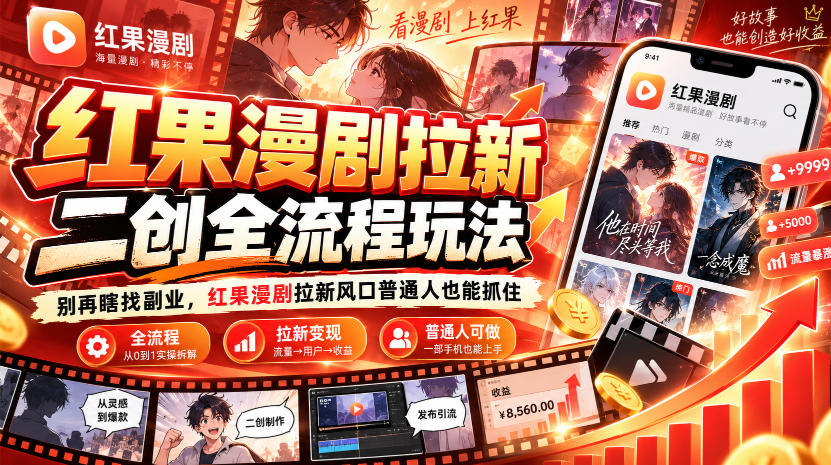 红果漫剧拉新之二创全流程玩法,别再瞎找副业,红果漫剧拉新风口普通人也能抓住-轻创社项目网