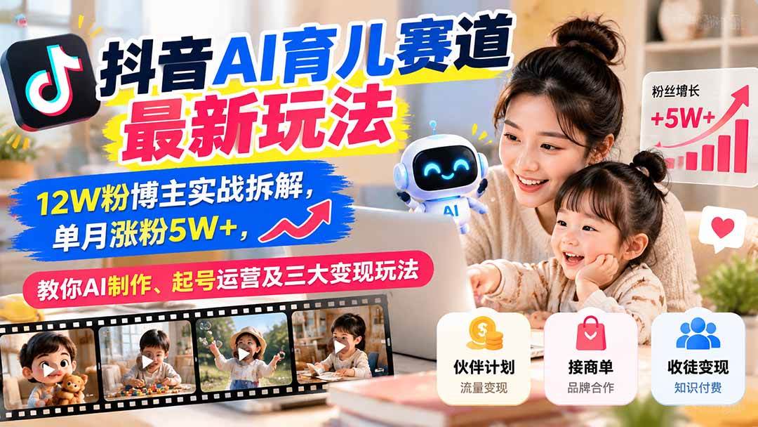 (21082期)抖音AI育儿赛道最新玩法:12W粉博主实战拆解,单月涨粉5W+,教你AI制作、起号运营及三大变现玩法-轻创社项目网