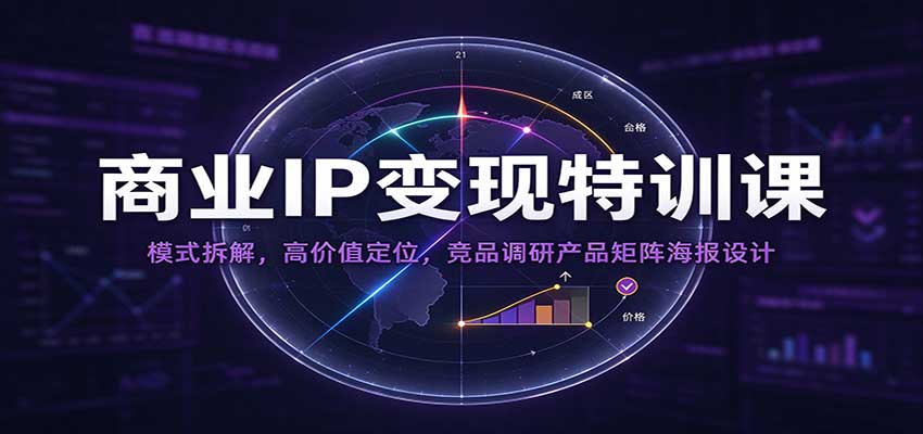 商业IP变现特训课:模式拆解,高价值定位,竞品调研产品矩阵海报设计-轻创社项目网