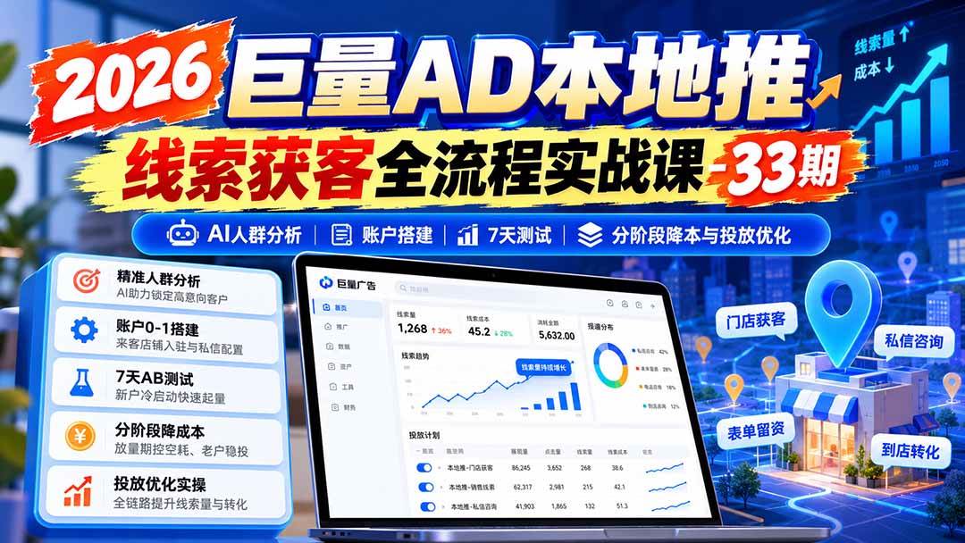 (21003期)2026巨量AD本地推线索获客全流程实战课-33期:AI人群分析、账户搭建、7天测试、分阶段降本与投放优化-轻创社项目网