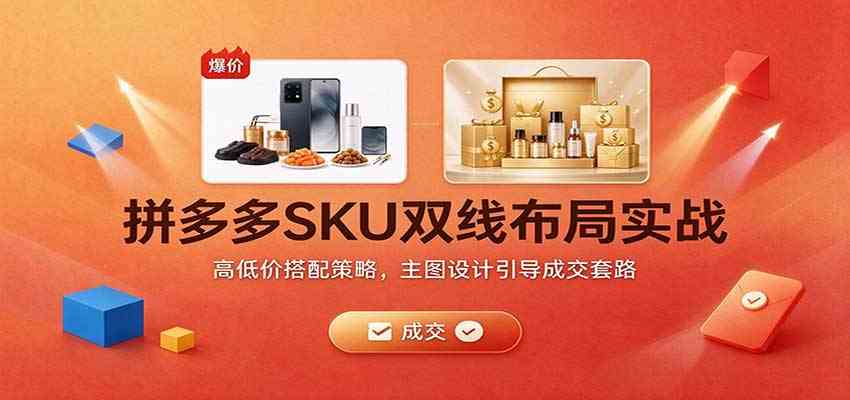 拼多多SKU双线布局实战:高低价搭配策略,主图设计引导成交套路-轻创社项目网