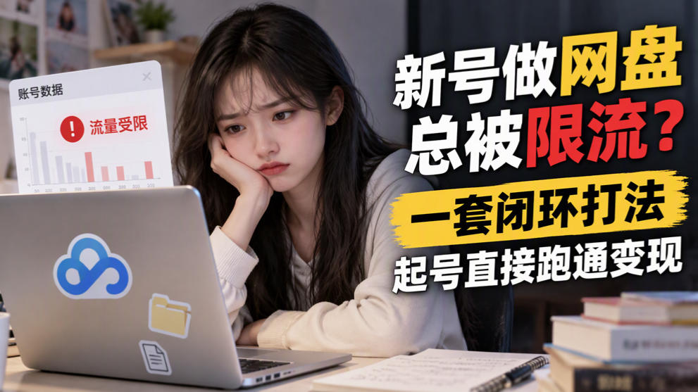 新号做网盘总被限流?一套闭环打法,起号直接跑通变现-轻创社项目网