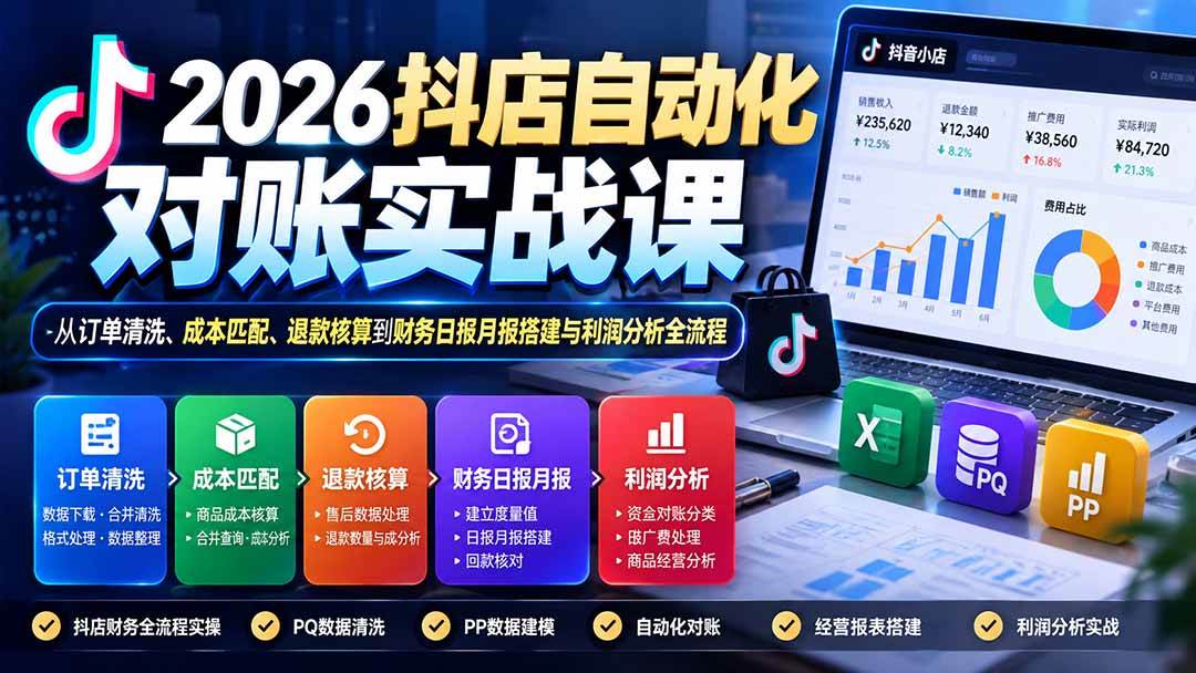 （20883期）2026抖店自动化对账实战课：从订单清洗、成本匹配、退款核算到财务日报月报搭建与利润分析全流程-轻创社项目网
