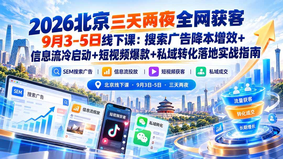 (20854期)2026北京三天两夜全网获客9月3-5日线下课:搜索广告降本增效+信息流冷启动+短视频爆款+私域转化落地实战指南-轻创社项目网