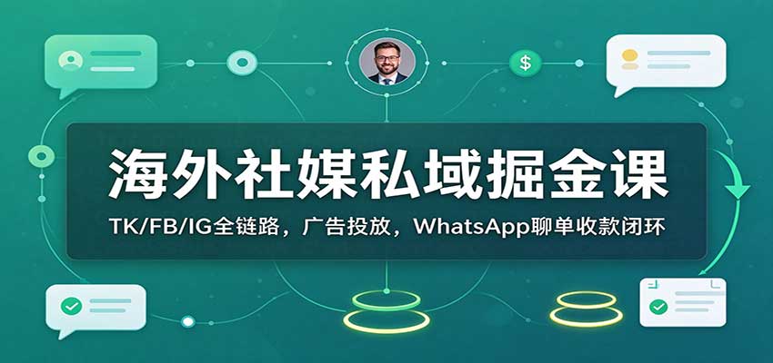 海外社媒私域掘金课：TK/FB/IG全链路，广告投放，WhatsApp聊单收款闭环-轻创社项目网