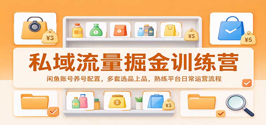 私域流量掘金训练营:闲鱼账号养号配置,多套选品上品,熟练平台日常运营流程-轻创社项目网