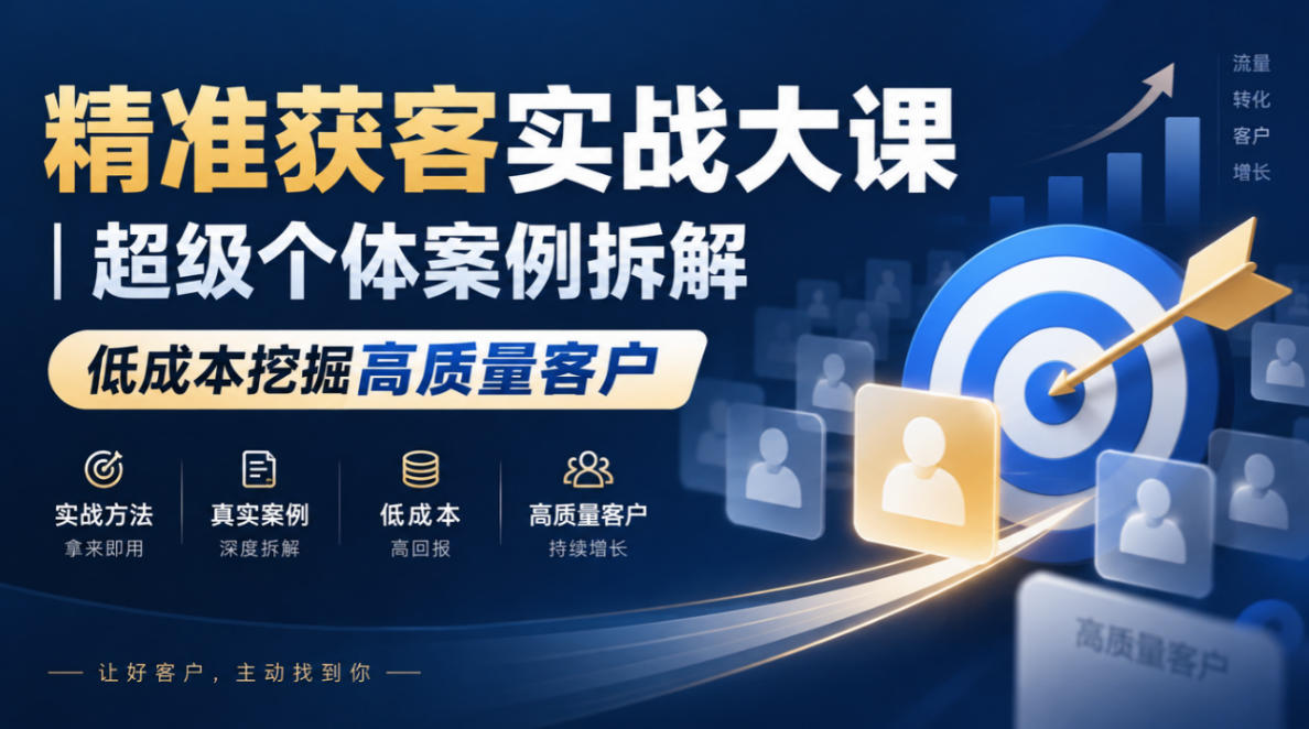 精准获客实战大课|超级个体案例拆解,低成本挖掘高质量客户-轻创社项目网