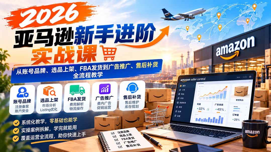 (21034期)2026亚马逊新手进阶实战课:从账号品牌、选品上架、FBA发货到广告推广、售后补货全流程教学-轻创社项目网