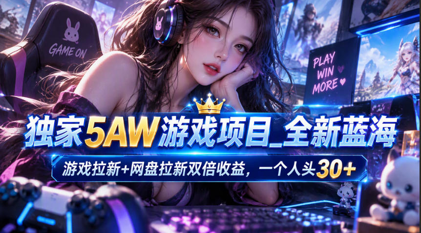 独家5AW游戏蓝海项目_游戏拉新+网盘拉新双倍收益,拉新一个30米-轻创社项目网